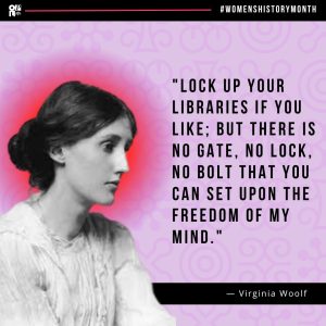 Image reads: OPL #WomensHistoryMonth "Lock up your libraries if you like; but there is no gate, no lock, no bolt that you can set upon the freedom of my mind." - Virginia Wolf