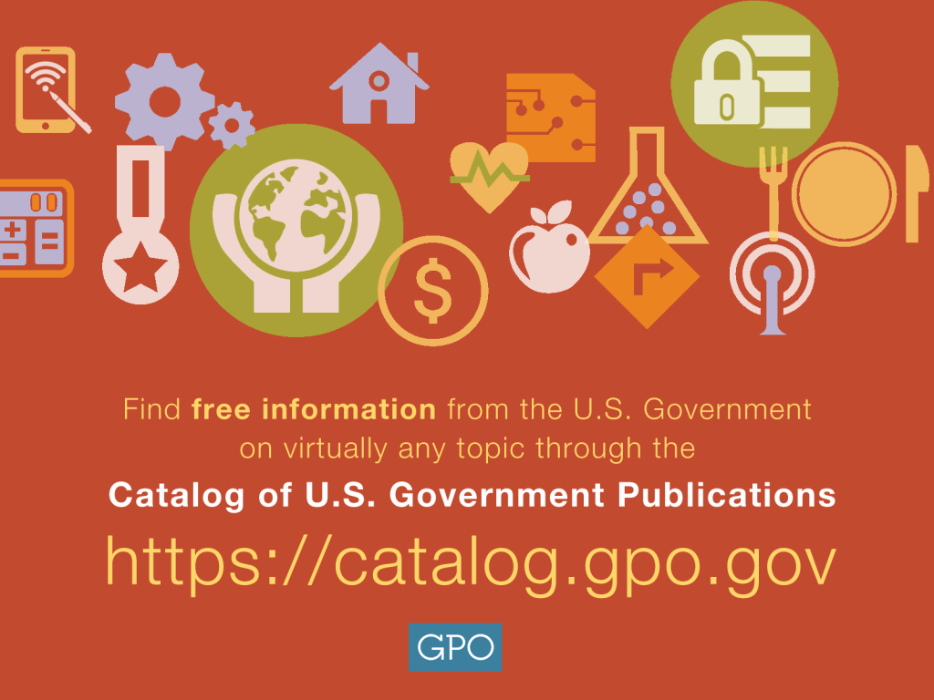 Find free information from the U.S. Government on virtually any topic through the Catalog of U.S. Government Publications https://catalog.gpo.gov GPO