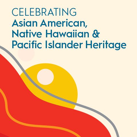 Celebrating Asian American, Native Hawaiian & Pacific Islander Heritage