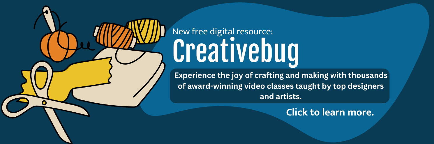 New free digital resource: Creativebug. Experience the joy of crafting and making with thousands of award-winning video classes taught by top designers and artists. Click to learn more.