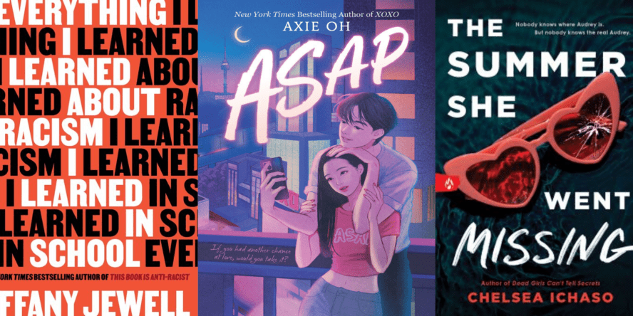 Titles include Everything I Learned About Racism I Learned in School by Tiffany Jewel, ASAP by Axie Oh, and The Summer She Went Missing by Chelsea Ichaso.