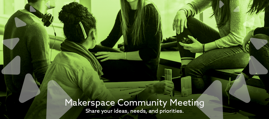Makerspace Community Meeting: Share your ideas, needs, and priorities.