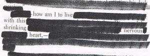 The poem is about six lines of text that have been redacted. The un-redacted version reads "how am I to live with this shrinking nervous heart -"