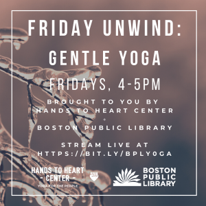 Friday Unwind: Gentle Yoga Fridays 4-5 PM. Brought to you by Hands to Heart Center. Boston Public Library. Stream live at https://bit.ly/bplyoga