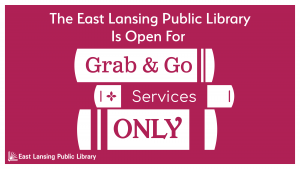 The East Lansing Public Library is open for Grab & Go Services Only