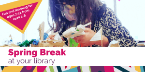 Spring Break at your library: Fun and learning for ages 7-12 from April 1-8.