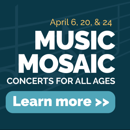 April 6, 20, and 24. Music Mosaic. Concerts for all ages. Learn more.