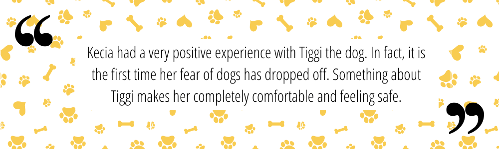 Kecia had a very positive experience with Tiggi the dog. In fact, it is the first time her fear of dogs has dropped off. Something about Tiggi makes her completely comfortable and feeling safe.