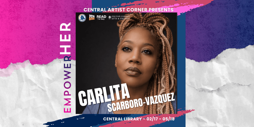 "Central Artist Corner presents Carlita Scarboro-Vazquez. Empower Her. Central Library. February 17 through May 18, 2026."