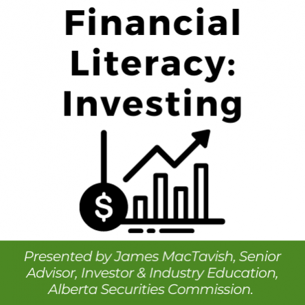Financial Literacy: Investing. Presented by James MacTavish, Senior Advisor, Investor & Industry Education, Alberta Securities Commission.