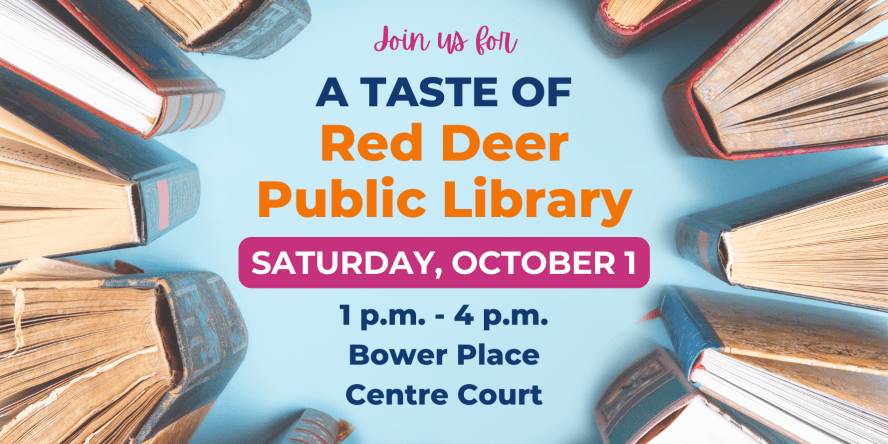Join us for a taste of Red Deer Public Library! Saturday, October 1. 1 p.m. - 4 p.m., Bower Place Centre Court