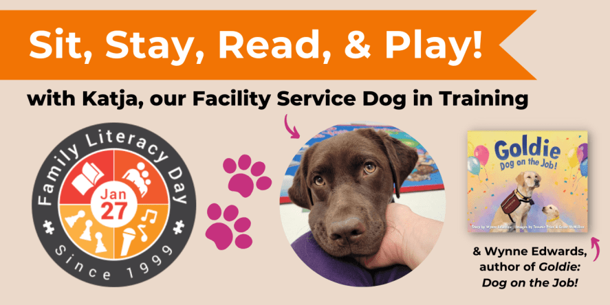 Sit, Stay, Read & Play with with Katja, our Facility Service Dog in Training and Wynne Edwards, author of Goldie: Dog on the Job! For Family Literacy Day, January 27
