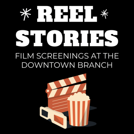 Reel Stories: FILM SCREENINGS AT THE DOWNTOWN BRANCH