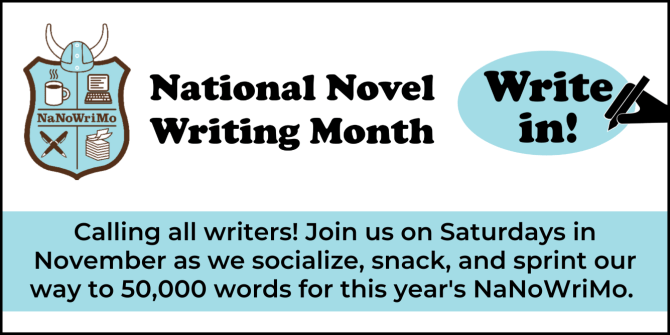 Text reads National Novel Writing Month Write In. Calling all writers! Join us on Saturdays in November as we socialize, snack, and sprint our way to 50,000 words for this year's NaNoWriMo.