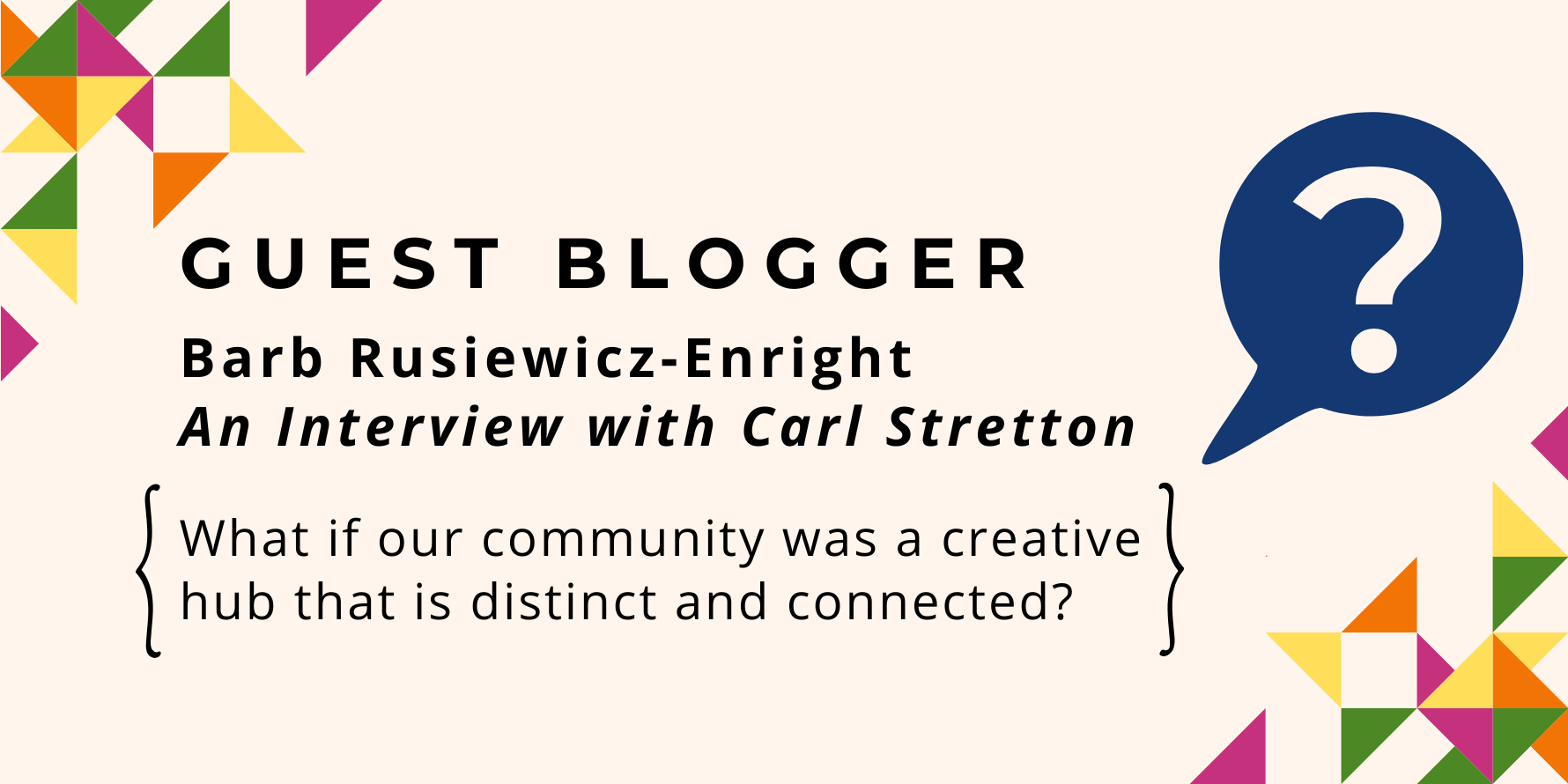 Guest Blogger: Barb Rusiewicz-Enright An Interview with Carl Stretton. What if our community was a creative Hub that is distinct and connected?