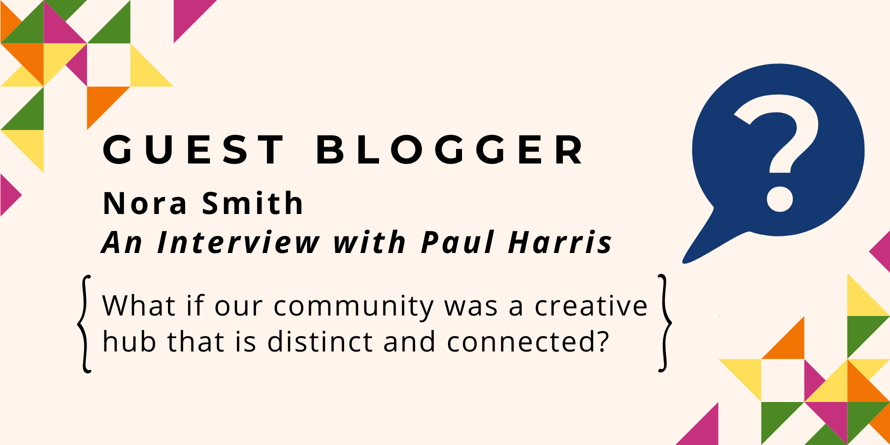 Guest Blogger: Nora Smith. An Interview with Paul Harris. What if our community was a creative Hub that is distinct and connected?